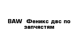 BAW  Феникс двс по запчястям